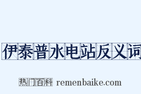 伊泰普水电站反义词是什么意思的图片
